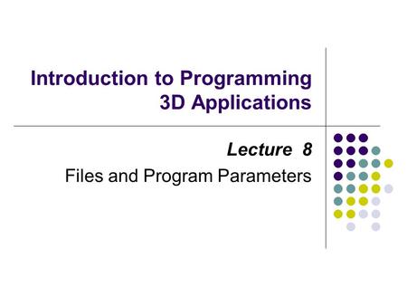 Introduction to Programming 3D Applications Lecture 8 Files and Program Parameters.