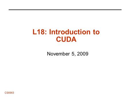 CS6963 L18: Introduction to CUDA November 5, 2009.