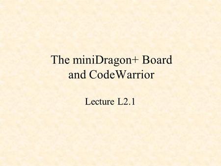 The miniDragon+ Board and CodeWarrior Lecture L2.1.