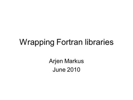 Wrapping Fortran libraries Arjen Markus June 2010.