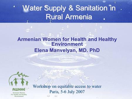 Water Supply & Sanitation in Rural Armenia Armenian Women for Health and Healthy Environment Elena Manvelyan, MD. PhD Workshop on equitable access to water.