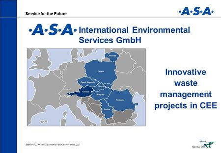 Service for the Future Sabine KITZ, 4 th Vienna Economic Forum, 5 th November 2007 Service for the Future Innovative waste management projects in CEE International.