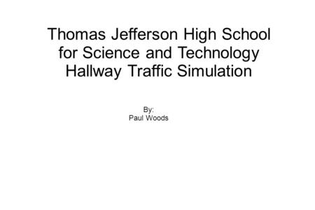 Thomas Jefferson High School for Science and Technology Hallway Traffic Simulation By: Paul Woods.