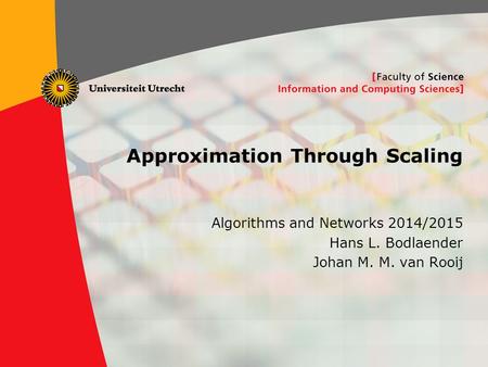 1 Approximation Through Scaling Algorithms and Networks 2014/2015 Hans L. Bodlaender Johan M. M. van Rooij.