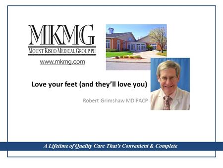 A Lifetime of Quality Care That’s Convenient & Complete Love your feet (and they’ll love you) Robert Grimshaw MD FACP A Lifetime of Quality Care That’s.