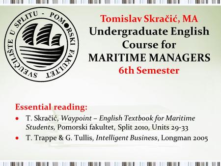 Essential reading: ● T. Skračić, Waypoint – English Textbook for Maritime Students, Pomorski fakultet, Split 2010, Units 29-33 ● T. Trappe & G. Tullis,