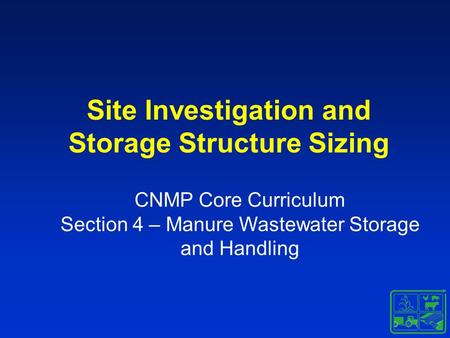 Site Investigation and Storage Structure Sizing CNMP Core Curriculum Section 4 – Manure Wastewater Storage and Handling.