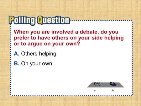 A.A B.B Section 2-Polling QuestionSection 2-Polling Question When you are involved a debate, do you prefer to have others on your side helping or to argue.