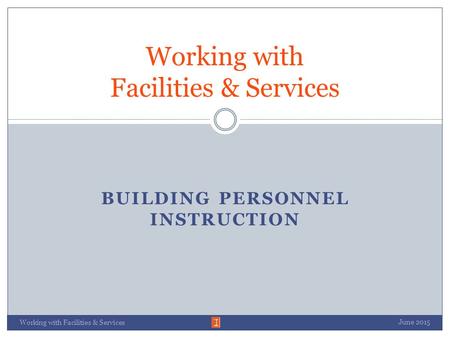 BUILDING PERSONNEL INSTRUCTION June 2015 Working with Facilities & Services.