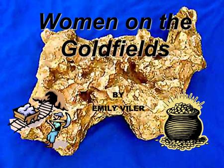 Women on the Goldfields BY EMILY VILER. Contents Clothing Jobs What they ate What was it like on the goldfields Transportation Housing Pictures Bibliography.