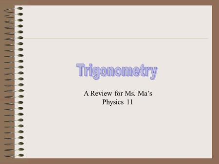 A Review for Ms. Ma’s Physics 11 Trigonometry is the study and solution of triangles. Solving a triangle means finding the value of each of its sides.