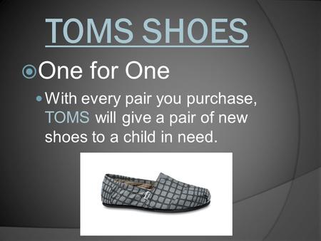 TOMS SHOES One for One With every pair you purchase, TOMS will give a pair of new shoes to a child in need.