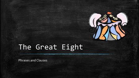 The Great Eight Phrases and Clauses. The Great Eight ▪ The Fabulous Four do not always work alone. – Master writers and accomplished students use the.