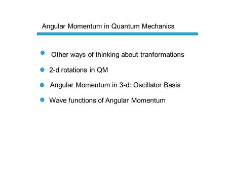 Angular Momentum in Quantum Mechanics Other ways of thinking about tranformations 2-d rotations in QM Angular Momentum in 3-d: Oscillator Basis Wave functions.