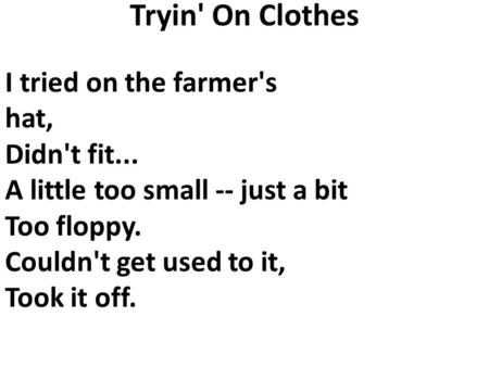 Tryin' On Clothes I tried on the farmer's hat, Didn't fit... A little too small -- just a bit Too floppy. Couldn't get used to it, Took it off.