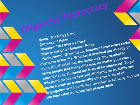 Oligarchy/Plutocracy Name: The Foley Land Currency: Tristen Religion: “In Foley we trust” Who is our god? Shannon Foley Background: Growing up, Shannon.