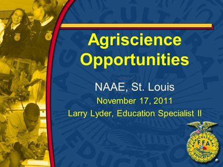 Agriscience Opportunities NAAE, St. Louis November 17, 2011 Larry Lyder, Education Specialist II.