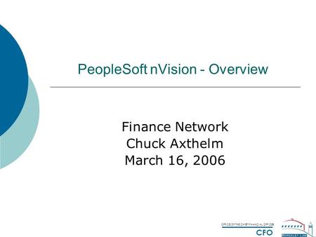 OFFICE OF THE CHIEF FINANCIAL OFFICER CFO PeopleSoft nVision - Overview Finance Network Chuck Axthelm March 16, 2006.