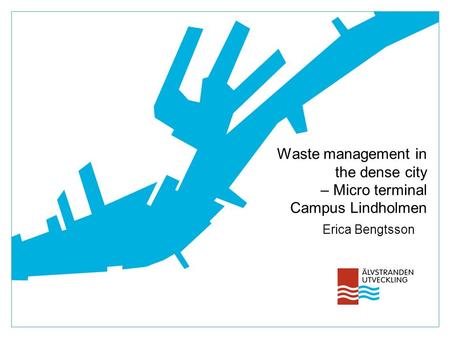 Waste management in the dense city – Micro terminal Campus Lindholmen Erica Bengtsson.