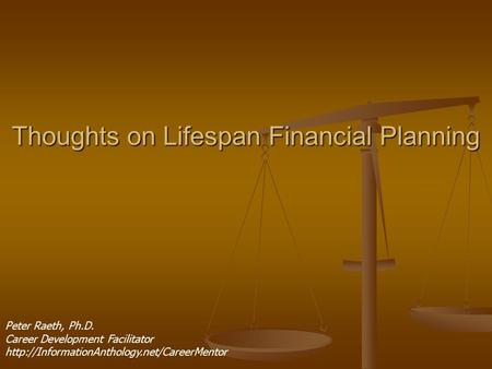 Thoughts on Lifespan Financial Planning Peter Raeth, Ph.D. Career Development Facilitator