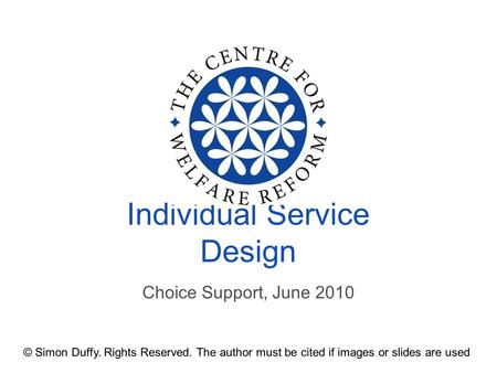 Choice Support, June 2010 Individual Service Design © Simon Duffy. Rights Reserved. The author must be cited if images or slides are used.