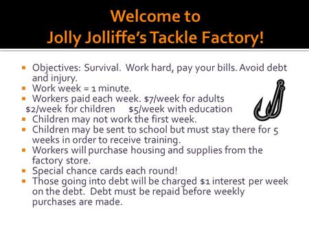  Objectives: Survival. Work hard, pay your bills. Avoid debt and injury.  Work week = 1 minute.  Workers paid each week. $7/week for adults $2/week.