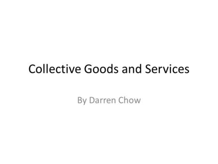 Collective Goods and Services By Darren Chow. What are Collective Goods? Goods Owned by the Government Highways Parks Roads Freeways Power Cables Telephone.