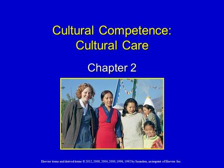 Elsevier items and derived items © 2012, 2008, 2004, 2000, 1996, 1992 by Saunders, an imprint of Elsevier Inc. Cultural Competence: Cultural Care Chapter.