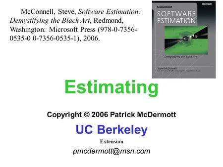 Estimating Copyright © 2006 Patrick McDermott UC Berkeley Extension McConnell, Steve, Software Estimation: Demystifying the Black Art,