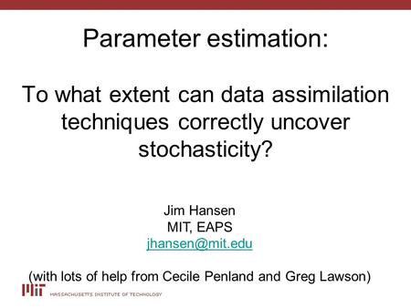 Parameter estimation: To what extent can data assimilation techniques correctly uncover stochasticity? Jim Hansen MIT, EAPS (with lots.