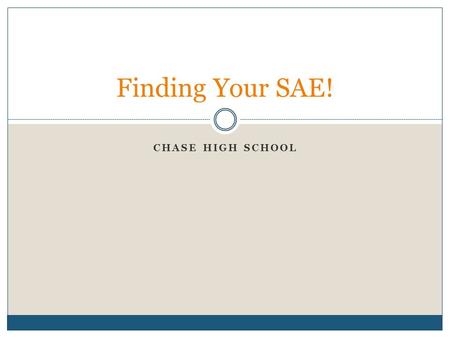 CHASE HIGH SCHOOL Finding Your SAE!. What is an SAE? Supervised Agricultural Experience All supervised agricultural experiences conducted outside of the.