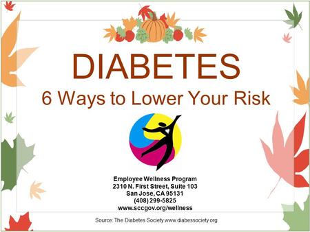 DIABETES 6 Ways to Lower Your Risk Employee Wellness Program 2310 N. First Street, Suite 103 San Jose, CA 95131 (408) 299-5825 www.sccgov.org/wellness.