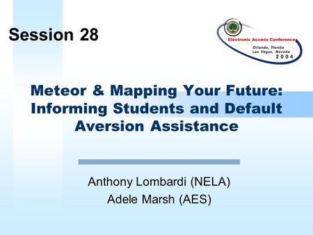 Meteor & Mapping Your Future: Informing Students and Default Aversion Assistance Anthony Lombardi (NELA) Adele Marsh (AES) Session 28.