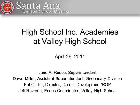 High School Inc. Academies at Valley High School April 26, 2011 Jane A. Russo, Superintendent Dawn Miller, Assistant Superintendent, Secondary Division.