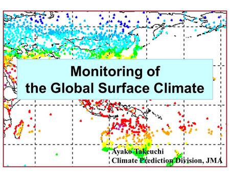 Monitoring of the Global Surface Climate Ayako Takeuchi Climate Prediction Division, JMA.