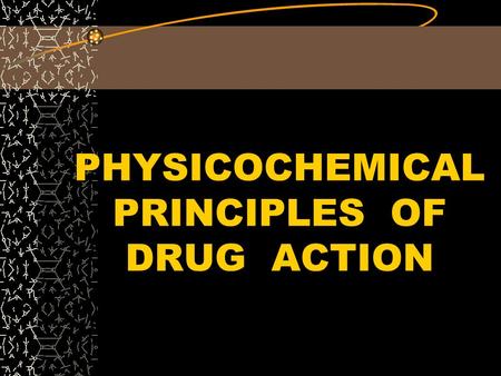 PHYSICOCHEMICAL PRINCIPLES OF DRUG ACTION