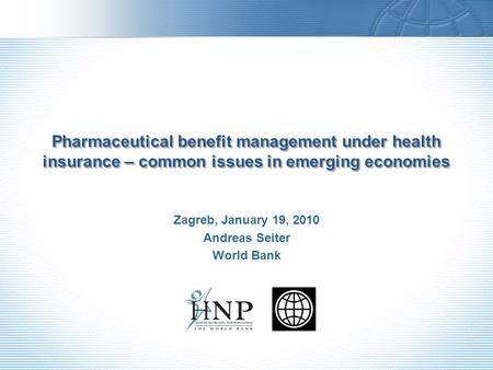 Pharmaceutical benefit management under health insurance – common issues in emerging economies Zagreb, January 19, 2010 Andreas Seiter World Bank.