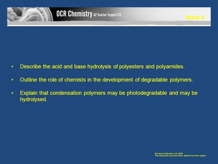 Week 9 © Pearson Education Ltd 2009 This document may have been altered from the original Describe the acid and base hydrolysis of polyesters and polyamides.