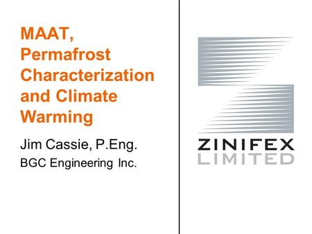 MAAT, Permafrost Characterization and Climate Warming Jim Cassie, P.Eng. BGC Engineering Inc.