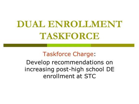 DUAL ENROLLMENT TASKFORCE Taskforce Charge: Develop recommendations on increasing post-high school DE enrollment at STC.