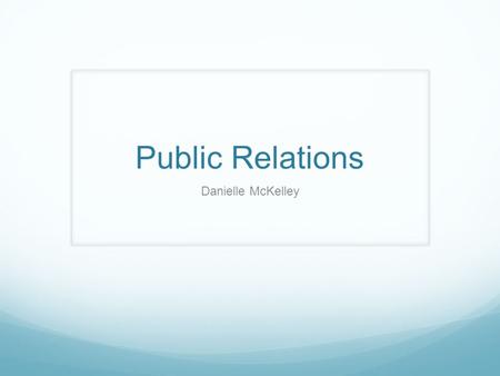 Public Relations Danielle McKelley. What is it? Public relations is a strategic communication process that builds mutually beneficial relationships between.