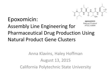 Epoxomicin: Assembly Line Engineering for Pharmaceutical Drug Production Using Natural Product Gene Clusters Anna Klavins, Haley Hoffman August 13, 2015.