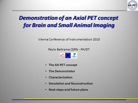 Vienna Conference of Instrumentation 2010 Paolo Beltrame CERN - PH/DT The AX-PET concept The Demonstrator Characterization Simulation and Reconstruction.