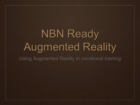 NBN Ready Augmented Reality Using Augmented Reality in vocational training.