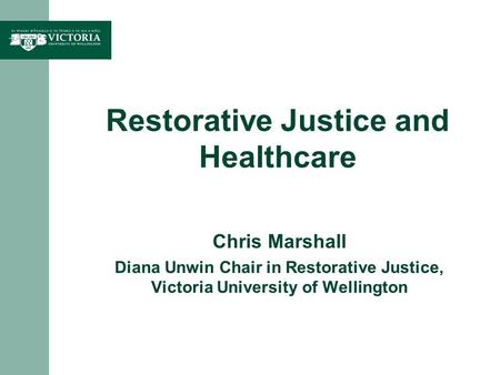 Restorative Justice and Healthcare Chris Marshall Diana Unwin Chair in Restorative Justice, Victoria University of Wellington.