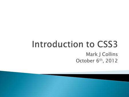 Mark J Collins October 6 th, 2012. Selectors Element selectors Class selectors ID Selectors Attribute selectors Pseudo-class selectors Combining selectors.