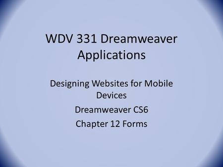 WDV 331 Dreamweaver Applications Designing Websites for Mobile Devices Dreamweaver CS6 Chapter 12 Forms.