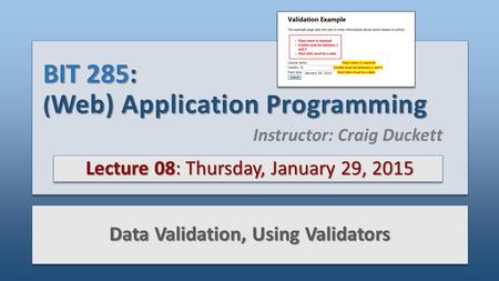 BIT 285: ( Web) Application Programming Lecture 08: Thursday, January 29, 2015 Data Validation, Using Validators Instructor: Craig Duckett.