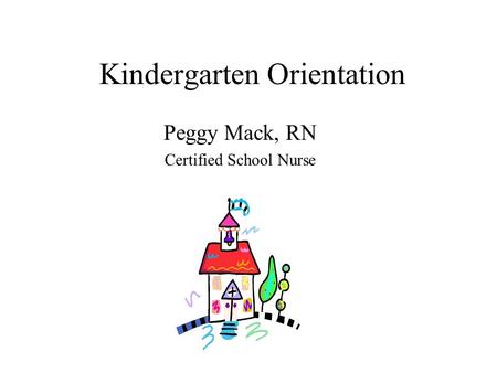 Kindergarten Orientation Peggy Mack, RN Certified School Nurse.