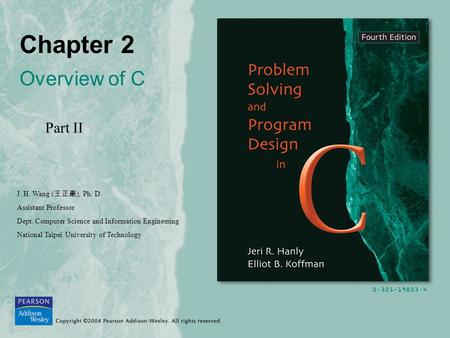 Chapter 2 Overview of C Part II J. H. Wang ( 王正豪 ), Ph. D. Assistant Professor Dept. Computer Science and Information Engineering National Taipei University.